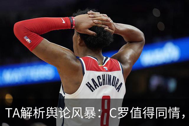 TA解析舆论风暴：C罗值得同情，他在这事件中什么都没做却被卷入